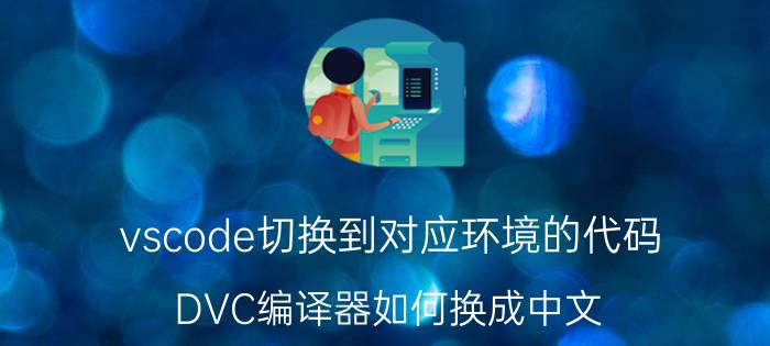 vscode切换到对应环境的代码 DVC编译器如何换成中文？